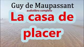 Guy de Maupassantaudiolibro completoquotLa casa de placerquot [upl. by Lynnworth787]