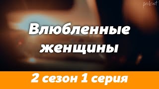 podcast Влюбленные женщины  2 сезон 1 серия  сериальный онлайн подкаст подряд дата [upl. by Norri569]