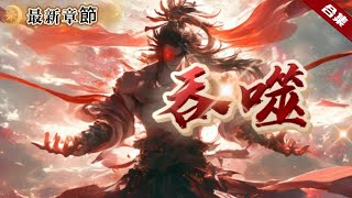 🔥爽文《吞噬》加長版穿越到異界大陸的一名雜役弟子身上，獲得可吞噬血氣的無敵之體，從此開啟了逆襲人生 [upl. by Kcoj]