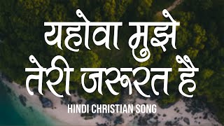 यहोवा मुझे तेरी जरूरत है  Yehova Mujhe Teri Jarurat Hai  Lyrics  Hindi Christian Song [upl. by Lexerd]