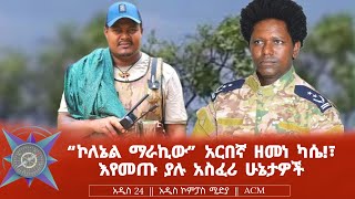 quotኮለኔል ማራኪውquot አርበኛ ዘመነ ካሴ፣ እየመጡ ያሉ አስፈሪ ሁኔታዎች [upl. by Ninnette122]