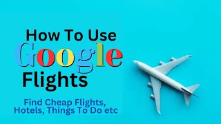 How To Use Google Flights  Find Cheap Flights Hotels Things to do etc [upl. by Reichel483]