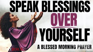 SPEAK BLESSINGS UPON YOURSELF CHANGE YOUR LIFE  Morning Devotional Prayer To Start Your Day [upl. by Alonzo]