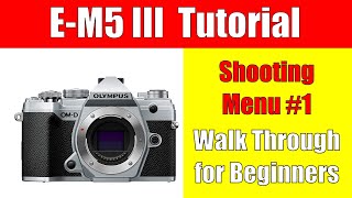 Olympus EM5 Mark III Tutorial Shooting Menu 1 Walk Through for Beginners ep234 [upl. by Bianka]