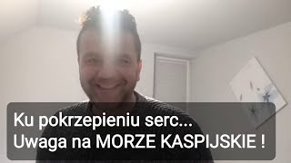 Ku pokrzepieniu Serc i dla Wzmocnienia UWAGA  Morze Kaspijskie Tam się zmienia [upl. by Akerahs]