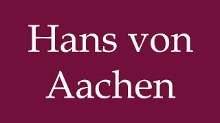 How to Pronounce Hans von Aachen Correctly in German [upl. by Tiffie]