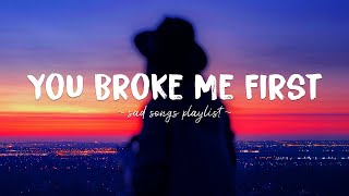 You Broke Me First ♫ Sad songs playlist for broken hearts  Depressing Songs That Will Make You Cry [upl. by Yelsek]