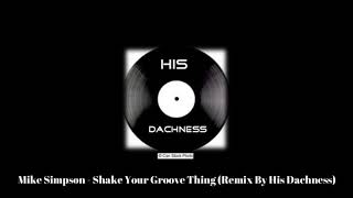 Mike Simpson  Shake Your Groove Thing Remix by His Dachness [upl. by Ferullo733]