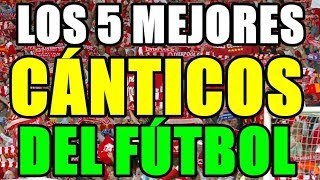 LOS 5 MEJORES HIMNOS Y CÁNTICOS DEL FÚTBOL  EL RÁNKING [upl. by Hedwiga243]