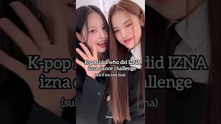 Kpop idol who did IZNA izna dance challenge izna naya kpop viralfypシ virashorts [upl. by Berneta]