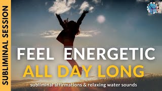 FEEL ENERGETIC ALL DAY LONG  Subliminal Affirmations amp Relaxing Water Sounds [upl. by Cullie]