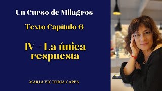 UN CURSO DE MILAGROS  CAPITULO 6  IV La única Respuesta [upl. by Ainavi497]