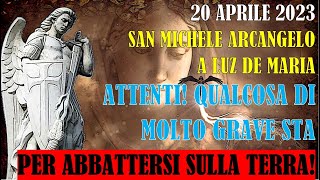 20 Aprile 2023 San Michele Arcangelo a Luz De Maria  Qualcosa di Grave Si Abbatterà sulla Terra [upl. by Angelico386]