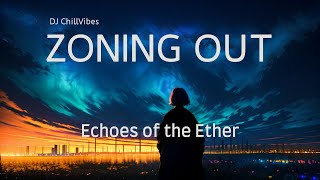 Echoes of the Ether  Zoning Out  Chillout Ambient Music [upl. by Nnylharas]