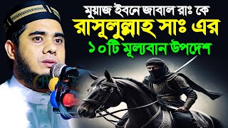 মুয়াজ ইবনে জাবাল রাঃ কে রাসূলুল্লাহ সাঃ এর ১০টি মূল্যবান উপদেশ ।। mufti shahidur rahman mahmudabadi [upl. by Fechter]