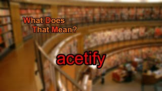 What does acetify mean [upl. by Swainson]