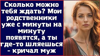 Сколько можно тебя ждать Мои родственники уже с минуты на минуту появятся а ты гдето шляешься [upl. by Sherrod]