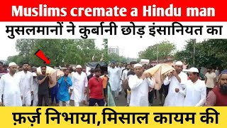 Muslims cremate a Hindu man  मुसलमानों ने कुर्बानी छोड़ इंसानियत का फ़र्ज़ निभायामिसाल कायम की [upl. by Lemrej]