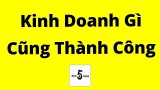 Kinh Doanh Gì Cũng Thành Công Kinh Nghiệm Đúc Kết [upl. by Abibah440]