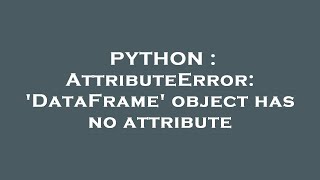 PYTHON  AttributeError DataFrame object has no attribute [upl. by Ferna115]