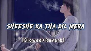 Dil Toot gya 🥀💔 शीशे का था दिल मेरा😥  SlowedReverb  Heart Touching song  Sheeshe ka tha dil [upl. by Luhem]