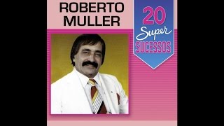 Roberto Muller  20 Super Sucessos Completo  Oficial [upl. by Llenyar815]